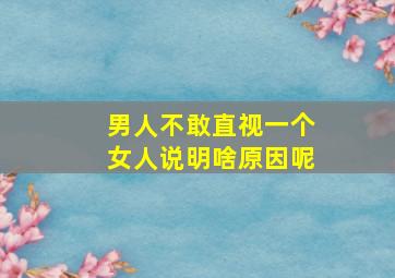 男人不敢直视一个女人说明啥原因呢