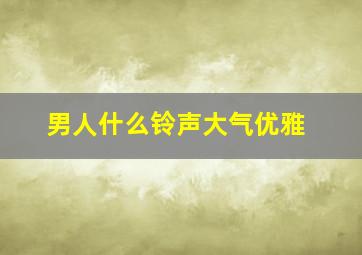 男人什么铃声大气优雅