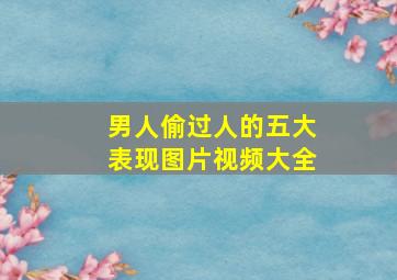 男人偷过人的五大表现图片视频大全