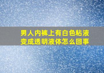 男人内裤上有白色粘液变成透明液体怎么回事