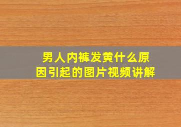 男人内裤发黄什么原因引起的图片视频讲解