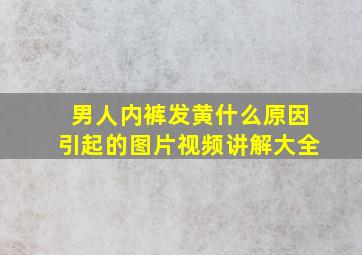 男人内裤发黄什么原因引起的图片视频讲解大全