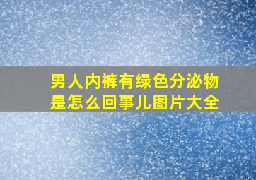 男人内裤有绿色分泌物是怎么回事儿图片大全