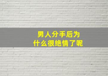 男人分手后为什么很绝情了呢