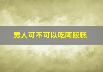 男人可不可以吃阿胶糕