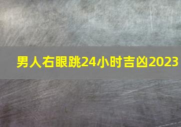 男人右眼跳24小时吉凶2023