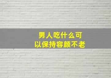 男人吃什么可以保持容颜不老