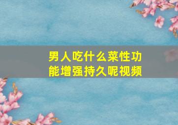 男人吃什么菜性功能增强持久呢视频