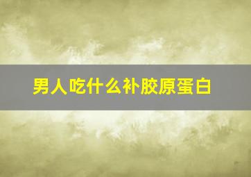 男人吃什么补胶原蛋白