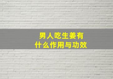 男人吃生姜有什么作用与功效