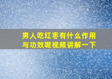 男人吃红枣有什么作用与功效呢视频讲解一下