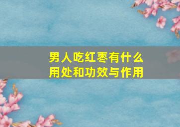 男人吃红枣有什么用处和功效与作用