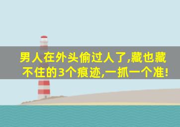 男人在外头偷过人了,藏也藏不住的3个痕迹,一抓一个准!