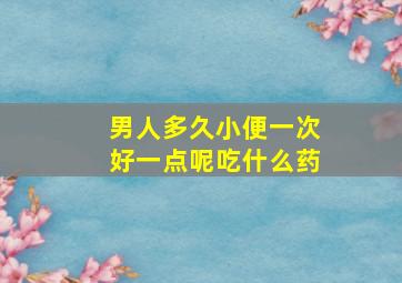 男人多久小便一次好一点呢吃什么药