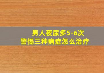 男人夜尿多5-6次警惕三种病症怎么治疗