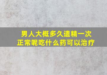 男人大概多久遗精一次正常呢吃什么药可以治疗