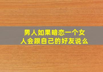 男人如果暗恋一个女人会跟自己的好友说么