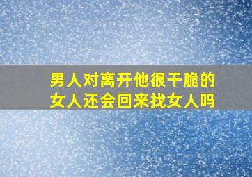 男人对离开他很干脆的女人还会回来找女人吗