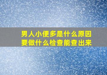 男人小便多是什么原因要做什么检查能查出来