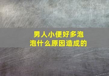 男人小便好多泡泡什么原因造成的