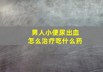 男人小便尿出血怎么治疗吃什么药