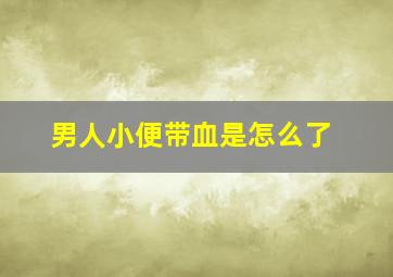 男人小便带血是怎么了