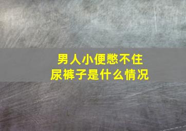 男人小便憋不住尿裤子是什么情况