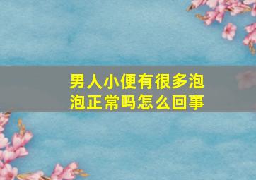 男人小便有很多泡泡正常吗怎么回事