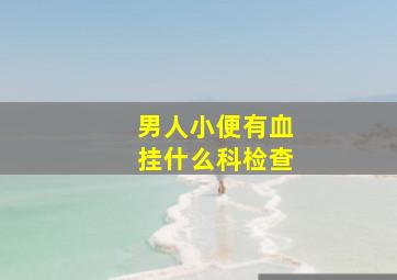 男人小便有血挂什么科检查