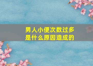 男人小便次数过多是什么原因造成的