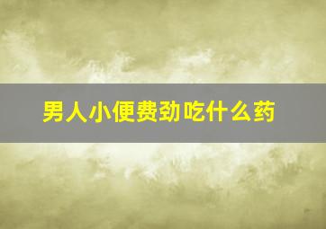 男人小便费劲吃什么药