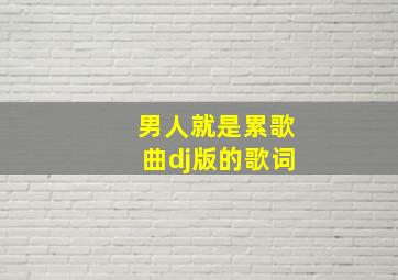 男人就是累歌曲dj版的歌词