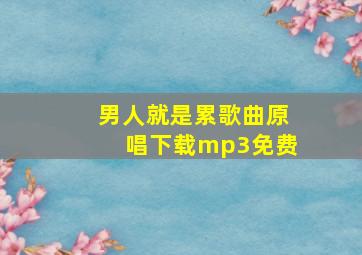 男人就是累歌曲原唱下载mp3免费