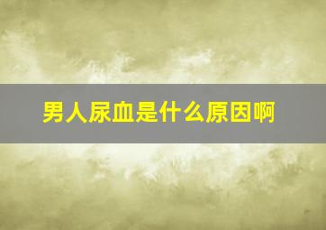 男人尿血是什么原因啊