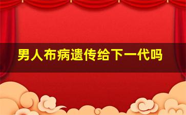 男人布病遗传给下一代吗