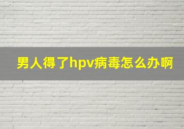 男人得了hpv病毒怎么办啊