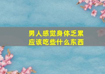 男人感觉身体乏累应该吃些什么东西