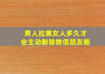 男人拉黑女人多久才会主动删除微信朋友圈