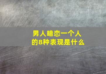 男人暗恋一个人的8种表现是什么