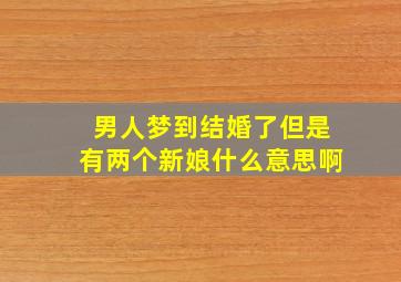 男人梦到结婚了但是有两个新娘什么意思啊