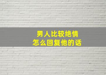 男人比较绝情怎么回复他的话