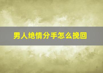 男人绝情分手怎么挽回