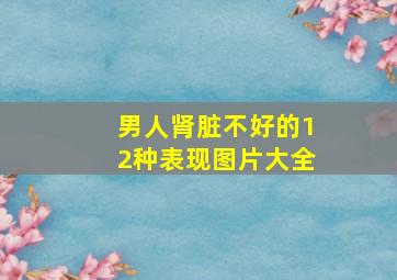 男人肾脏不好的12种表现图片大全