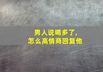 男人说喝多了,怎么高情商回复他