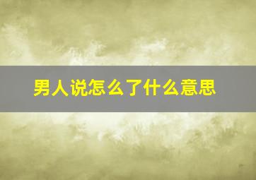 男人说怎么了什么意思