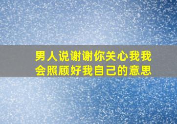 男人说谢谢你关心我我会照顾好我自己的意思