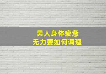 男人身体疲惫无力要如何调理