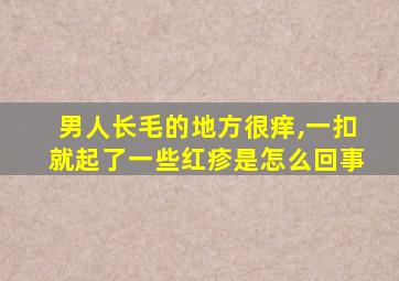 男人长毛的地方很痒,一扣就起了一些红疹是怎么回事