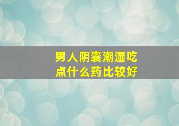 男人阴囊潮湿吃点什么药比较好