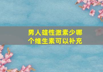 男人雄性激素少哪个维生素可以补充